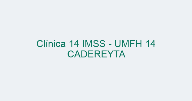 Clínica 14 IMSS UMFH 14 CADEREYTA 2024