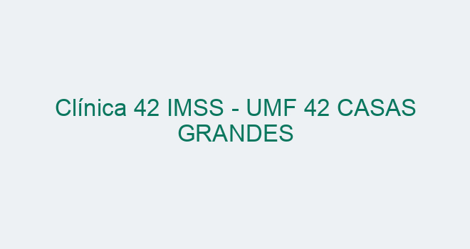 Clínica 42 IMSS UMF 42 CASAS GRANDES 2024