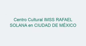 Centro Cultural IMSS RAFAEL SOLANA en CIUDAD DE MÉXICO