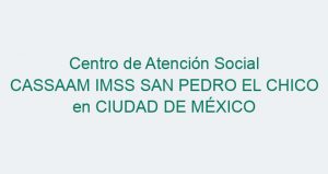 Centro de Atención Social CASSAAM IMSS SAN PEDRO EL CHICO en CIUDAD DE MÉXICO