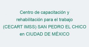 Centro de capacitación y rehabilitación para el trabajo (CECART IMSS) SAN PEDRO EL CHICO en CIUDAD DE MÉXICO