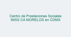 Centro de Prestaciones Sociales IMSS CA MORELOS en CDMX