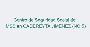 Centro de Seguridad Social del IMSS en CADEREYTA JIMENEZ (NO.5)