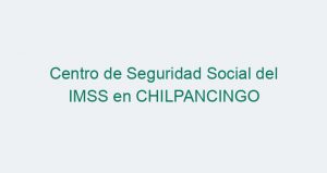 Centro de Seguridad Social del IMSS en CHILPANCINGO