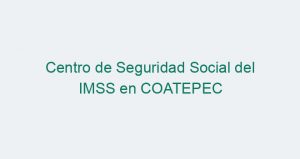 Centro de Seguridad Social del IMSS en COATEPEC