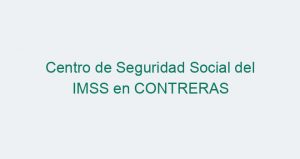 Centro de Seguridad Social del IMSS en CONTRERAS