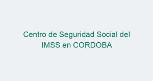 Centro de Seguridad Social del IMSS en CORDOBA