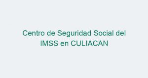 Centro de Seguridad Social del IMSS en CULIACAN