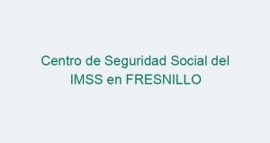 Centro de Seguridad Social del IMSS en FRESNILLO