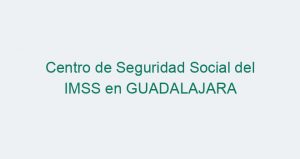 Centro de Seguridad Social del IMSS en GUADALAJARA