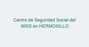 Centro de Seguridad Social del IMSS en HERMOSILLO