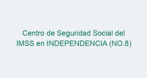 Centro de Seguridad Social del IMSS en INDEPENDENCIA (NO.8)
