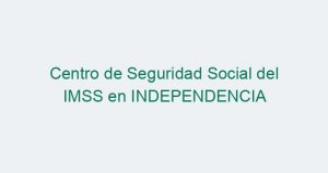 Centro de Seguridad Social del IMSS en INDEPENDENCIA