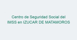 Centro de Seguridad Social del IMSS en IZUCAR DE MATAMOROS