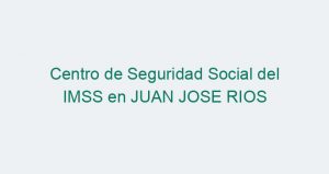 Centro de Seguridad Social del IMSS en JUAN JOSE RIOS
