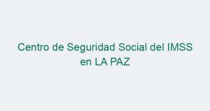 Centro de Seguridad Social del IMSS en LA PAZ