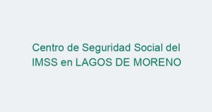 Centro de Seguridad Social del IMSS en LAGOS DE MORENO