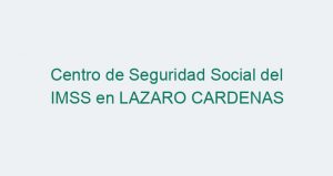 Centro de Seguridad Social del IMSS en LAZARO CARDENAS
