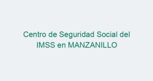Centro de Seguridad Social del IMSS en MANZANILLO