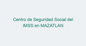 Centro de Seguridad Social del IMSS en MAZATLAN