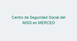 Centro de Seguridad Social del IMSS en MERCED