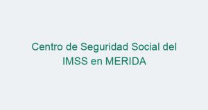 Centro de Seguridad Social del IMSS en MERIDA