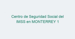 Centro de Seguridad Social del IMSS en MONTERREY 1