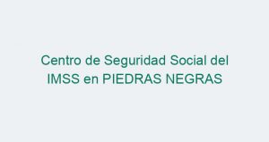 Centro de Seguridad Social del IMSS en PIEDRAS NEGRAS