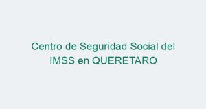 Centro de Seguridad Social del IMSS en QUERETARO