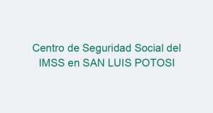 Centro de Seguridad Social del IMSS en SAN LUIS POTOSI