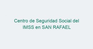 Centro de Seguridad Social del IMSS en SAN RAFAEL