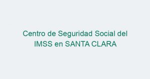 Centro de Seguridad Social del IMSS en SANTA CLARA