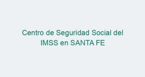 Centro de Seguridad Social del IMSS en SANTA FE