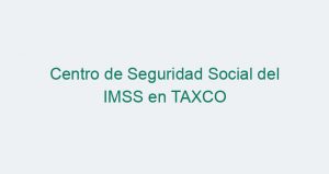 Centro de Seguridad Social del IMSS en TAXCO