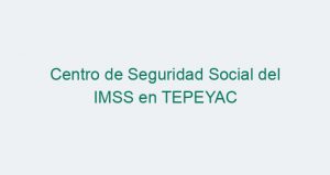 Centro de Seguridad Social del IMSS en TEPEYAC