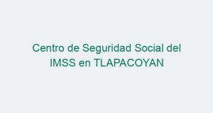 Centro de Seguridad Social del IMSS en TLAPACOYAN