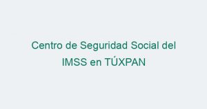 Centro de Seguridad Social del IMSS en TÚXPAN