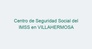 Centro de Seguridad Social del IMSS en VILLAHERMOSA