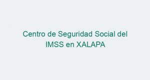 Centro de Seguridad Social del IMSS en XALAPA