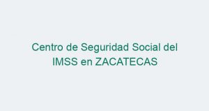Centro de Seguridad Social del IMSS en ZACATECAS