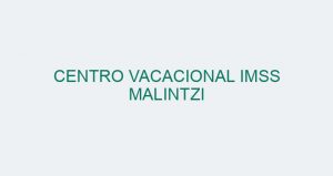 CENTRO VACACIONAL IMSS MALINTZI