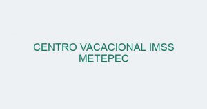 CENTRO VACACIONAL IMSS METEPEC