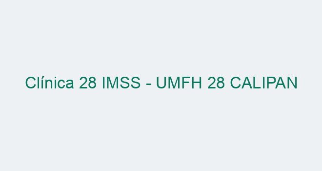 Clínica 28 IMSS - UMFH 28 CALIPAN【 2025