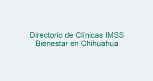 Directorio de Clínicas IMSS Bienestar en Chihuahua