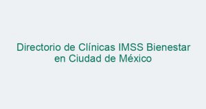 Directorio de Clínicas IMSS Bienestar en Ciudad de México
