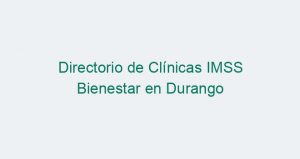 Directorio de Clínicas IMSS Bienestar en Durango