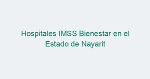 Hospitales IMSS Bienestar en el Estado de Nayarit