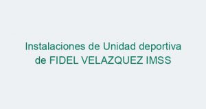 Instalaciones de Unidad deportiva de FIDEL VELAZQUEZ IMSS