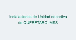 Instalaciones de Unidad deportiva de QUERÉTARO IMSS