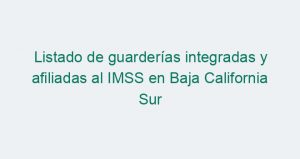 Listado de guarderías integradas y afiliadas al IMSS en Baja California Sur